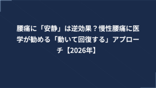 腰痛に「安静」は逆効果？慢性腰痛に医学が勧める「動いて回復する」アプローチ【2026年】