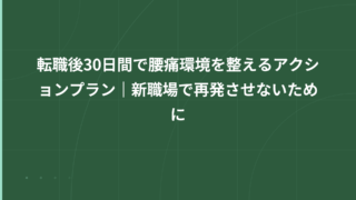 転職後30日間で腰痛環境を整えるアクションプラン｜新職場で再発させないために