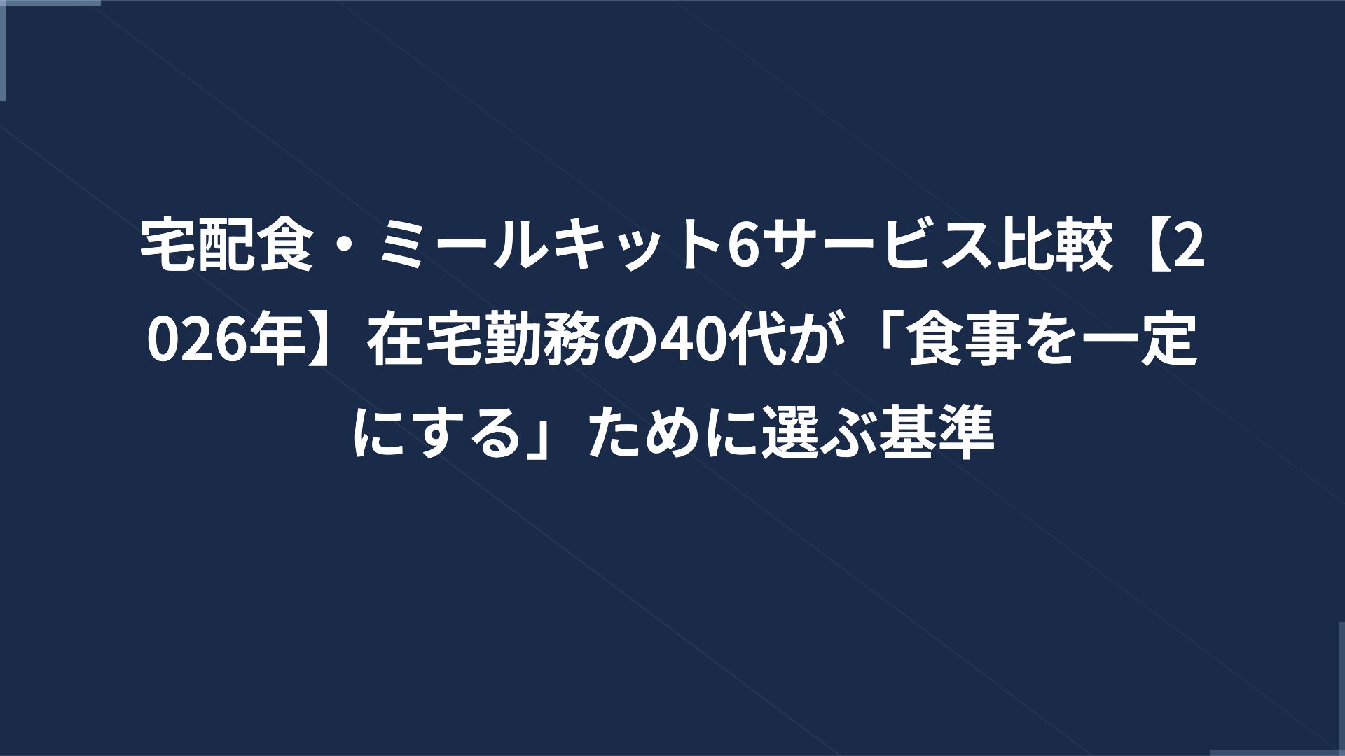 宅配食・ミールキット6サービス比較【2026年】在宅勤務の40代が「食事を一定にする」ために選ぶ基準