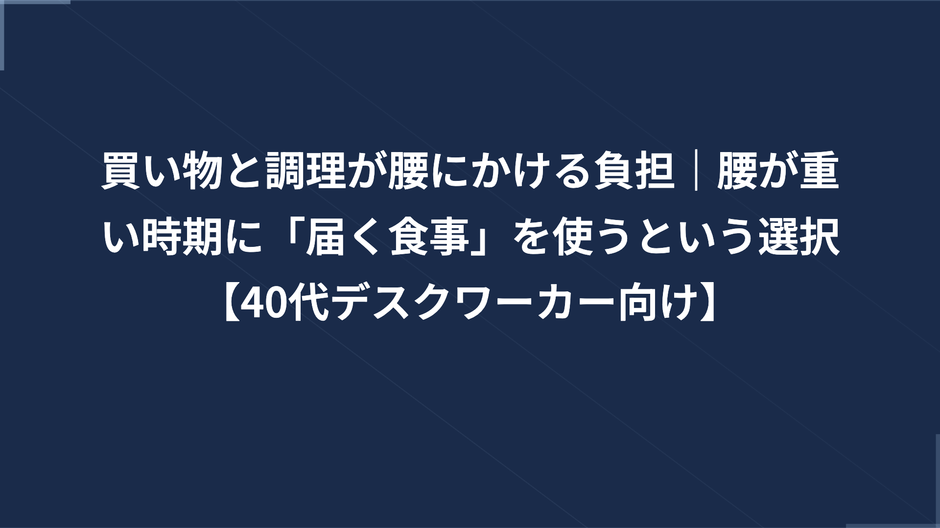 買い物と調理が腰にかける負担｜腰が重い時期に「届く食事」を使うという選択【40代デスクワーカー向け】