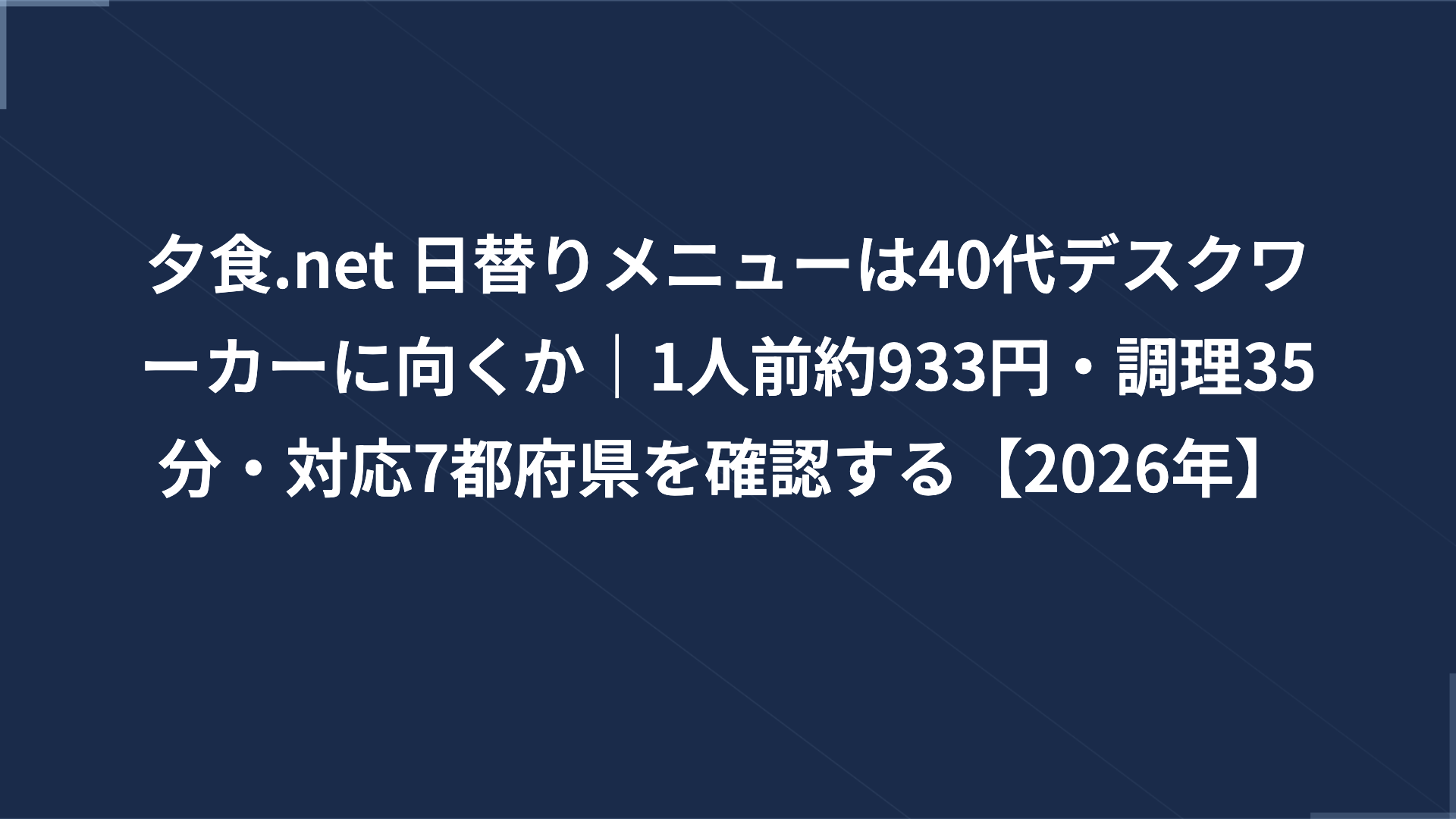 夕食.net 日替りメニューは40代デスクワーカーに向くか｜1人前約933円・調理35分・対応7都府県を確認する【2026年】