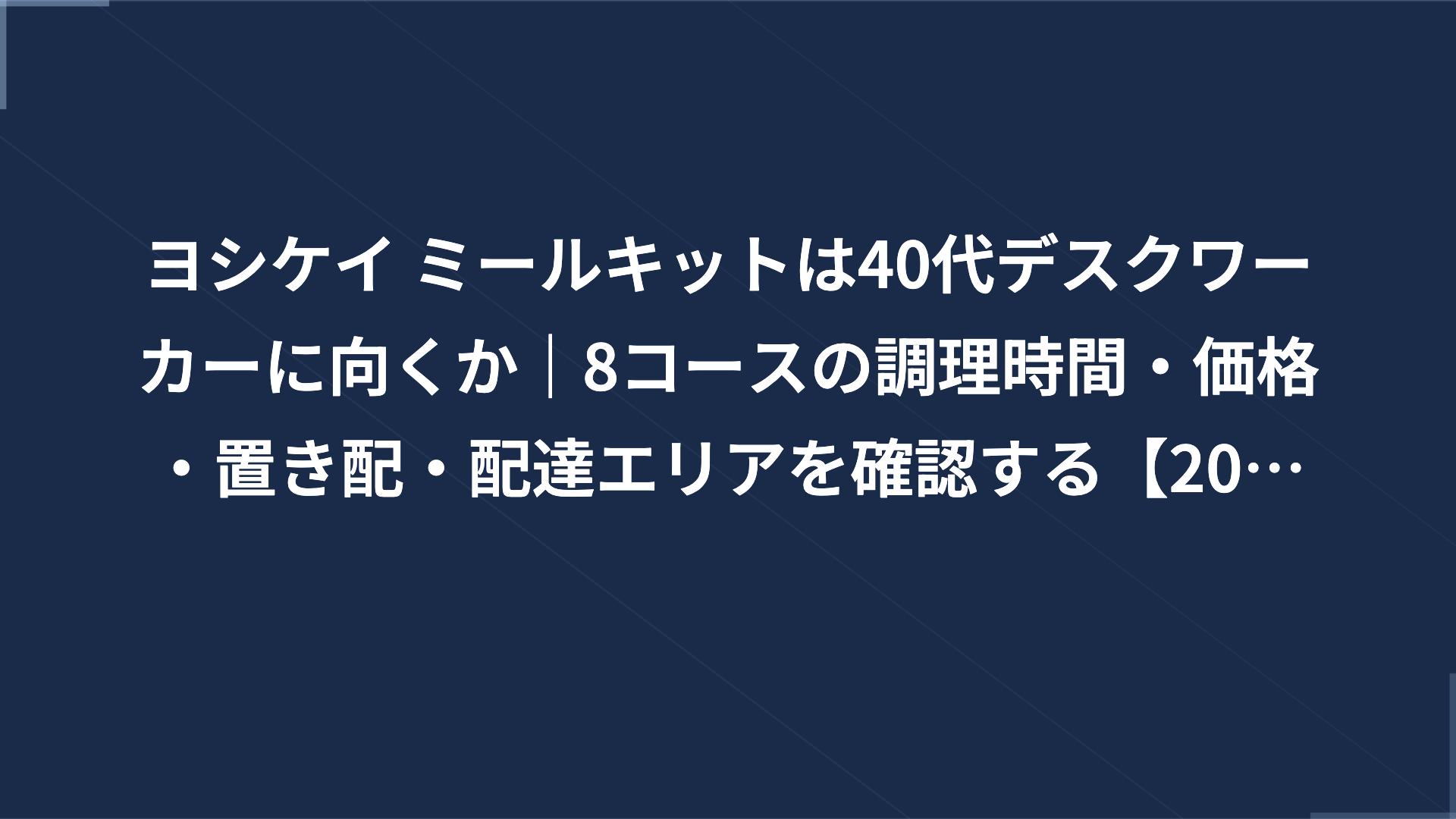 ヨシケイ ミールキットは40代デスクワーカーに向くか｜8コースの調理時間・価格・置き配・配達エリアを確認する【2026年】