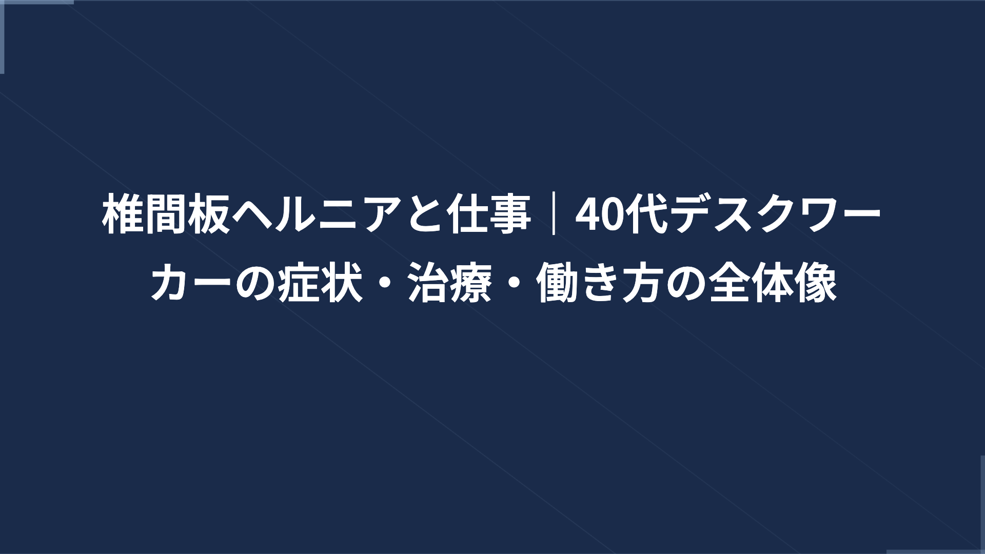 椎間板ヘルニアと仕事｜40代デスクワーカーの症状・治療・働き方の全体像